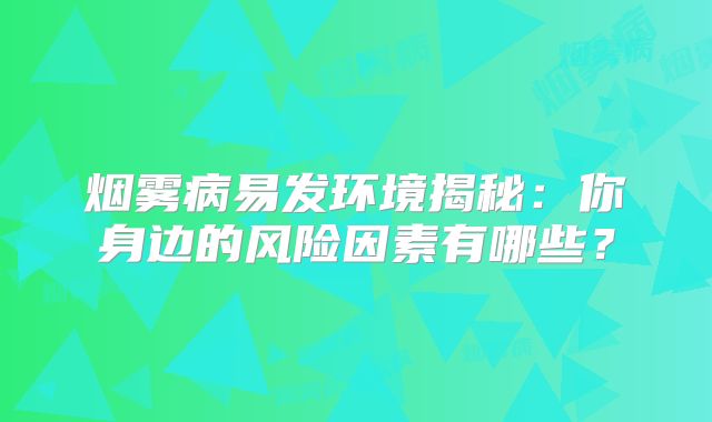 烟雾病易发环境揭秘：你身边的风险因素有哪些？