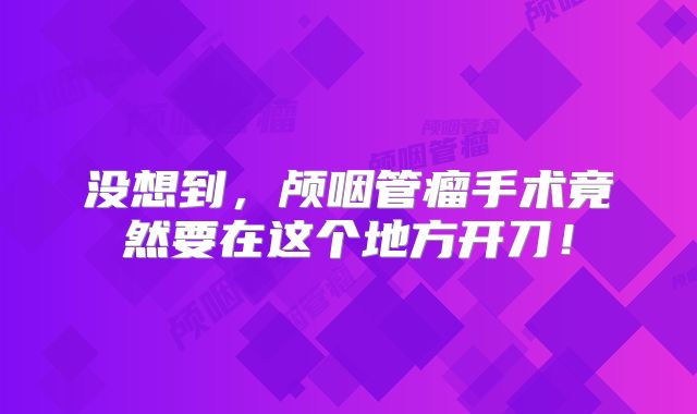 没想到，颅咽管瘤手术竟然要在这个地方开刀！