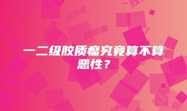 一二级胶质瘤究竟算不算恶性？