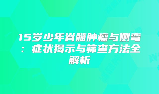 15岁少年脊髓肿瘤与侧弯：症状揭示与筛查方法全解析