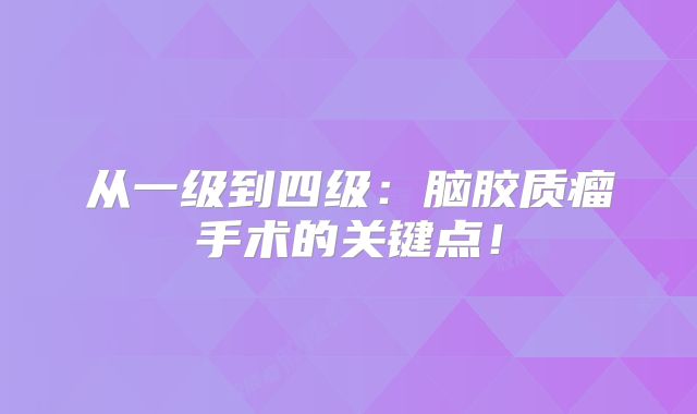 从一级到四级：脑胶质瘤手术的关键点！