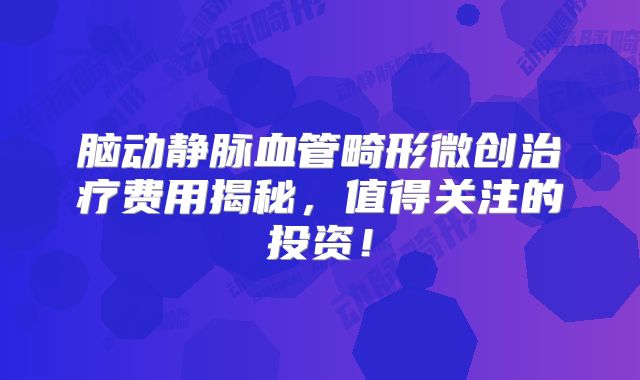 脑动静脉血管畸形微创治疗费用揭秘，值得关注的投资！