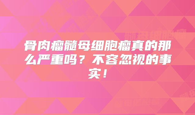骨肉瘤髓母细胞瘤真的那么严重吗？不容忽视的事实！