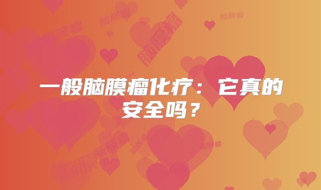 一般脑膜瘤化疗：它真的安全吗？