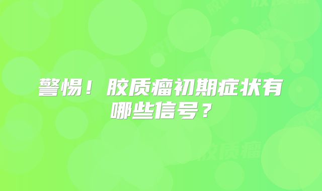 警惕！胶质瘤初期症状有哪些信号？