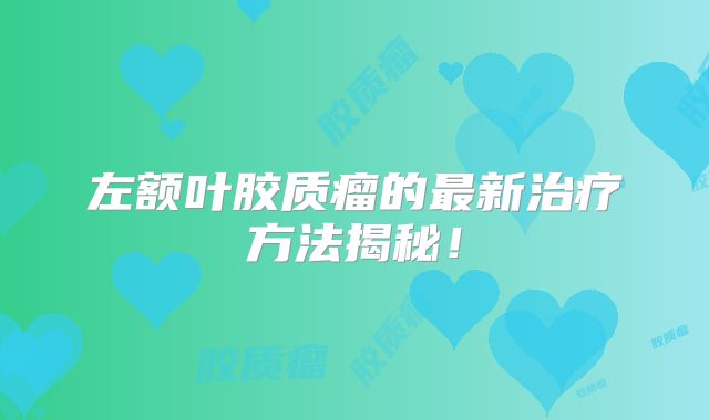 左额叶胶质瘤的最新治疗方法揭秘！