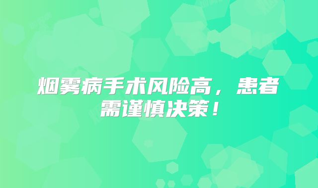 烟雾病手术风险高，患者需谨慎决策！