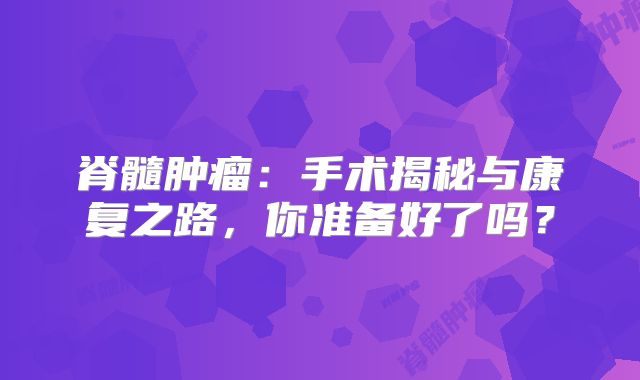 脊髓肿瘤：手术揭秘与康复之路，你准备好了吗？