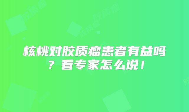 核桃对胶质瘤患者有益吗？看专家怎么说！