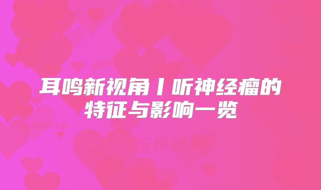 耳鸣新视角丨听神经瘤的特征与影响一览