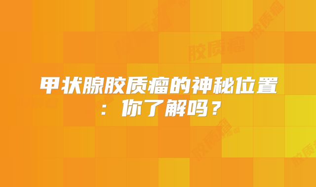 甲状腺胶质瘤的神秘位置：你了解吗？