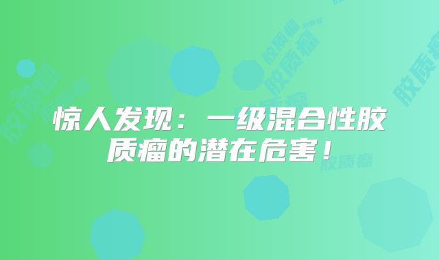 惊人发现：一级混合性胶质瘤的潜在危害！