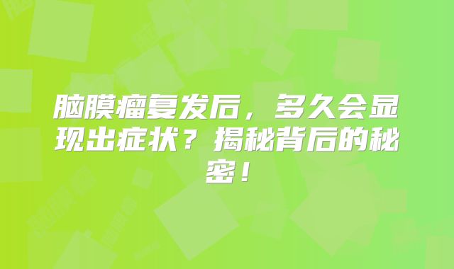 脑膜瘤复发后，多久会显现出症状？揭秘背后的秘密！