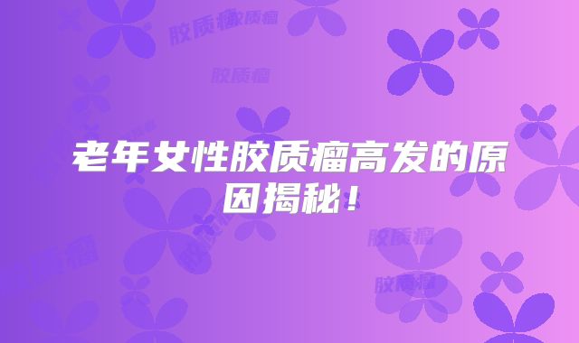 老年女性胶质瘤高发的原因揭秘！