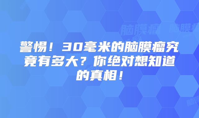 警惕！30毫米的脑膜瘤究竟有多大？你绝对想知道的真相！