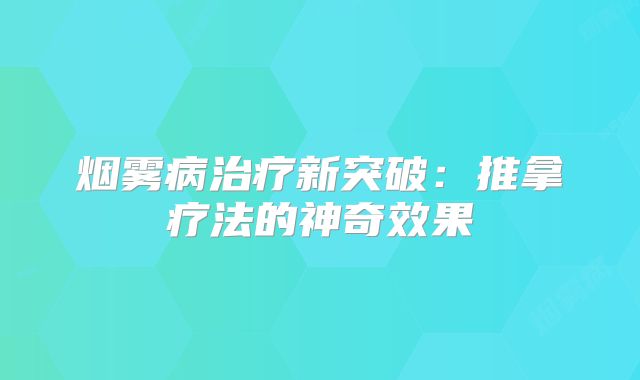 烟雾病治疗新突破：推拿疗法的神奇效果