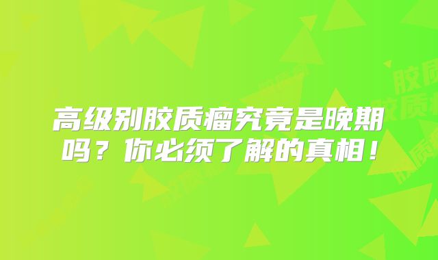 高级别胶质瘤究竟是晚期吗？你必须了解的真相！