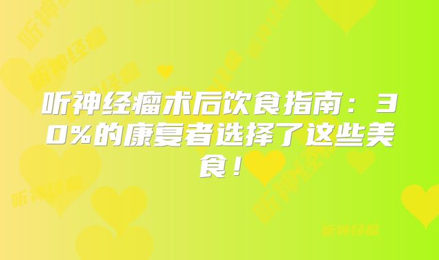 听神经瘤术后饮食指南：30%的康复者选择了这些美食！