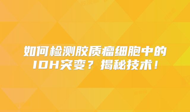 如何检测胶质瘤细胞中的IDH突变？揭秘技术！