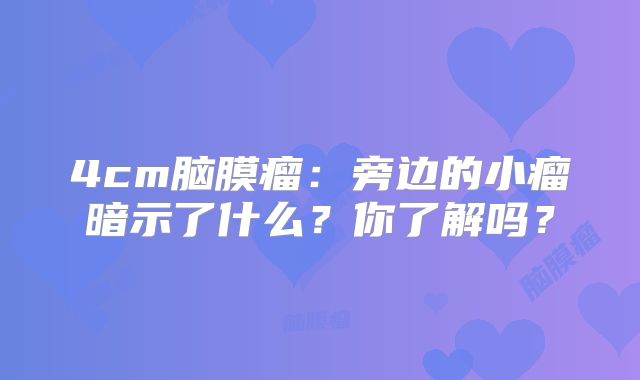 4cm脑膜瘤：旁边的小瘤暗示了什么？你了解吗？