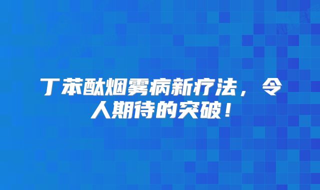丁苯酞烟雾病新疗法，令人期待的突破！