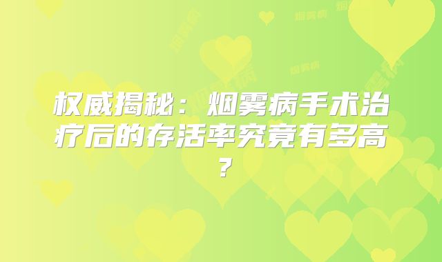 权威揭秘：烟雾病手术治疗后的存活率究竟有多高？
