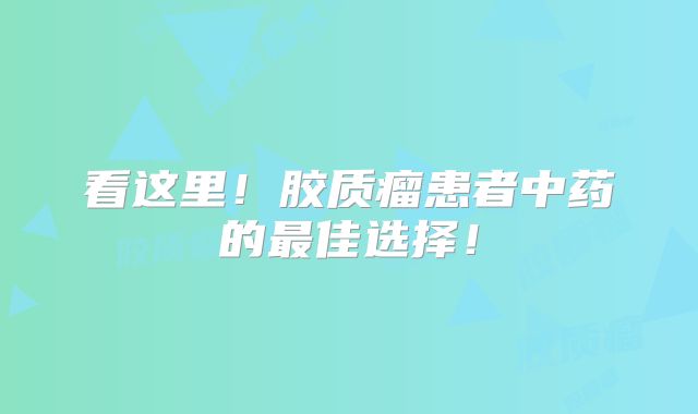 看这里！胶质瘤患者中药的最佳选择！