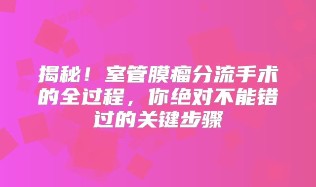 揭秘！室管膜瘤分流手术的全过程，你绝对不能错过的关键步骤