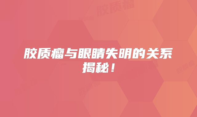 胶质瘤与眼睛失明的关系揭秘！