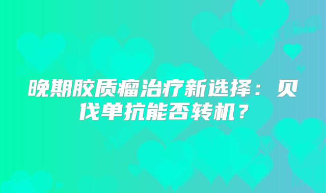 晚期胶质瘤治疗新选择：贝伐单抗能否转机？