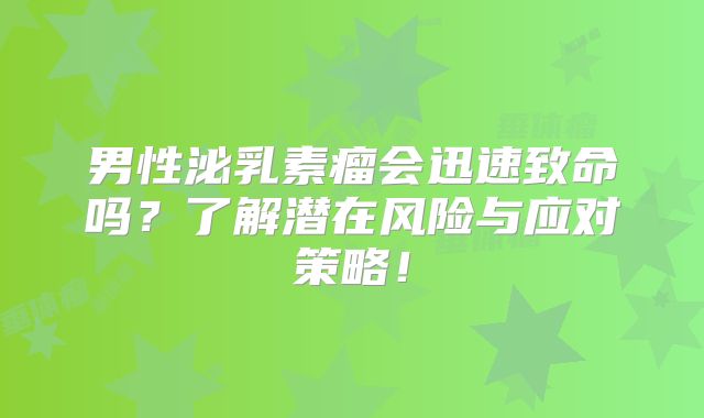 男性泌乳素瘤会迅速致命吗？了解潜在风险与应对策略！