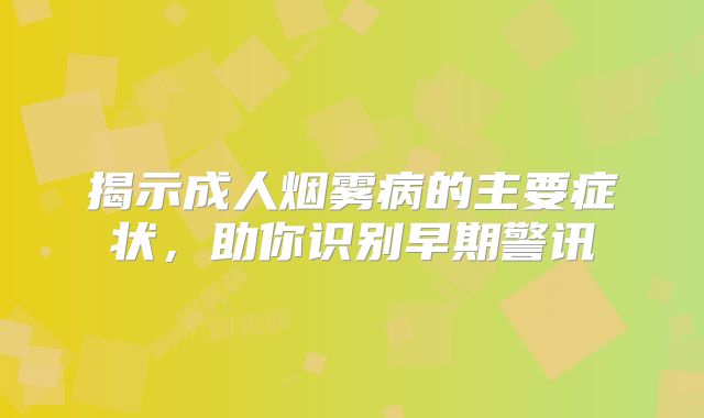 揭示成人烟雾病的主要症状，助你识别早期警讯