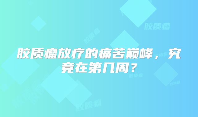 胶质瘤放疗的痛苦巅峰，究竟在第几周？