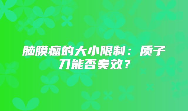 脑膜瘤的大小限制：质子刀能否奏效？