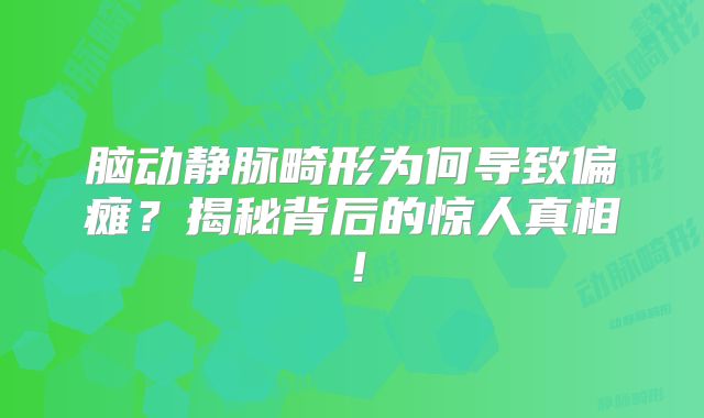 脑动静脉畸形为何导致偏瘫？揭秘背后的惊人真相！