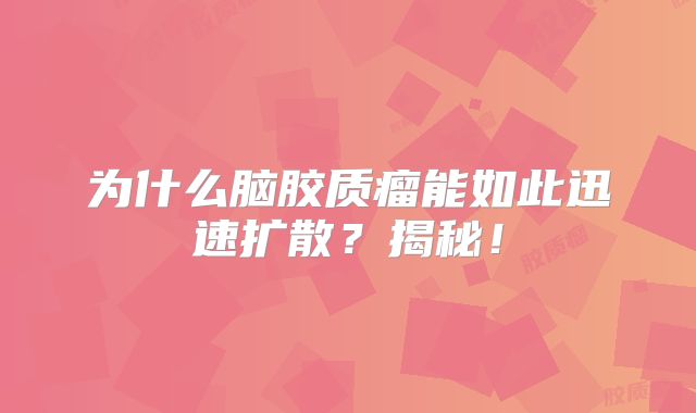 为什么脑胶质瘤能如此迅速扩散？揭秘！