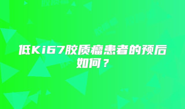 低Ki67胶质瘤患者的预后如何？