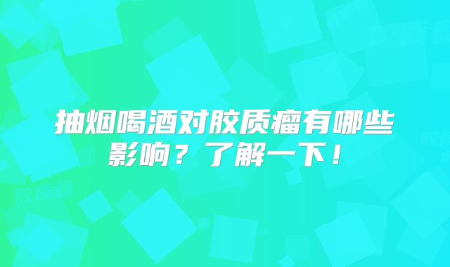 抽烟喝酒对胶质瘤有哪些影响？了解一下！