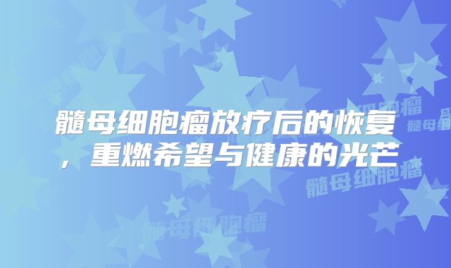 髓母细胞瘤放疗后的恢复，重燃希望与健康的光芒