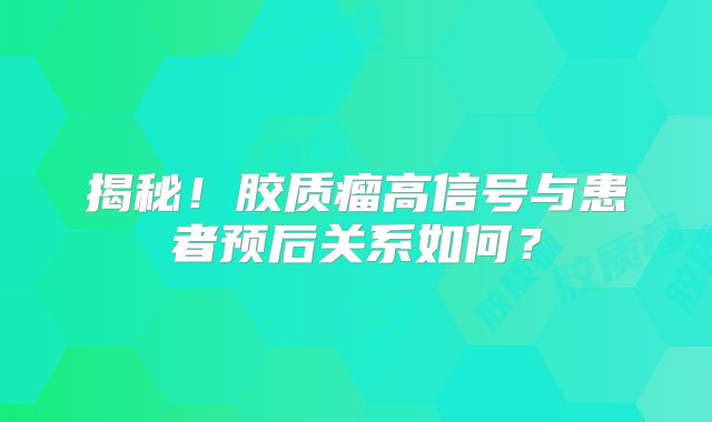 揭秘！胶质瘤高信号与患者预后关系如何？