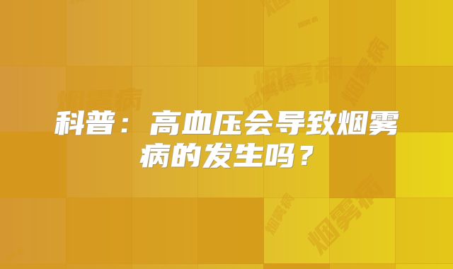 科普：高血压会导致烟雾病的发生吗？