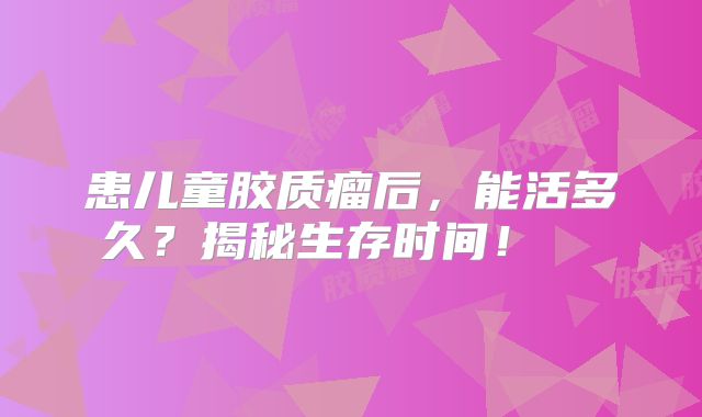 患儿童胶质瘤后，能活多久？揭秘生存时间！  