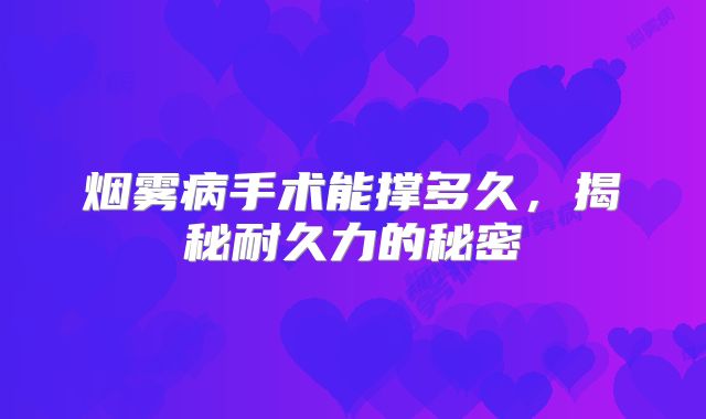 烟雾病手术能撑多久，揭秘耐久力的秘密