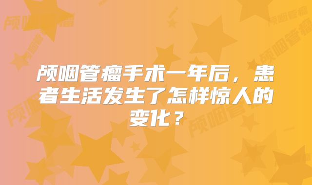 颅咽管瘤手术一年后，患者生活发生了怎样惊人的变化？