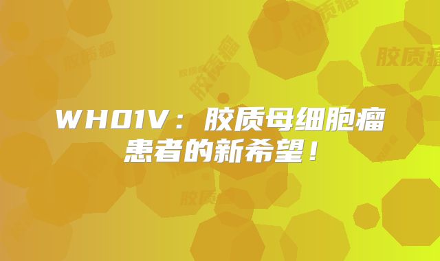 WH01V：胶质母细胞瘤患者的新希望！