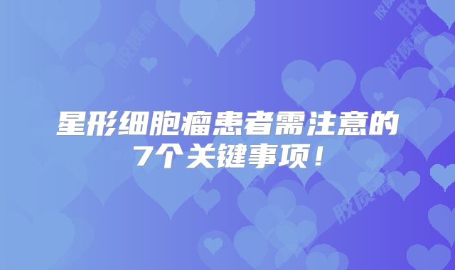 星形细胞瘤患者需注意的7个关键事项！