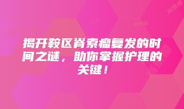 揭开鞍区脊索瘤复发的时间之谜，助你掌握护理的关键！