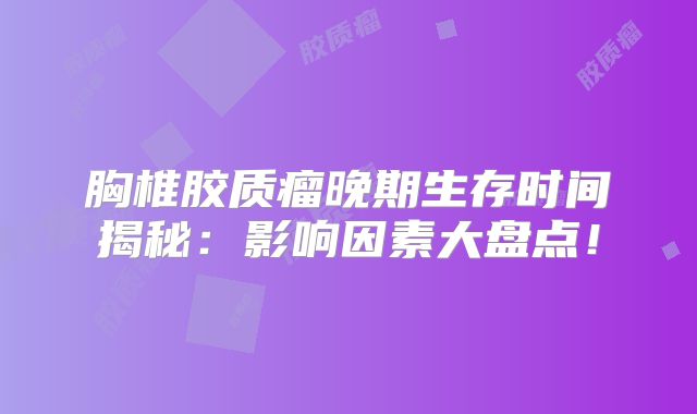 胸椎胶质瘤晚期生存时间揭秘：影响因素大盘点！