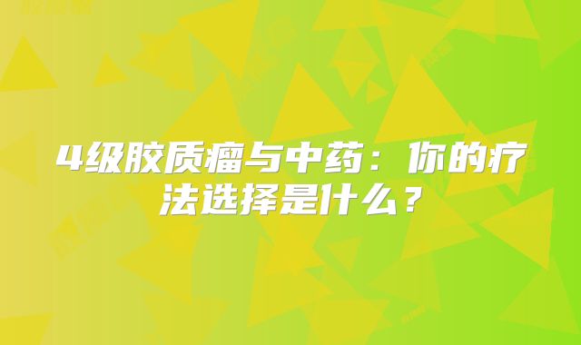 4级胶质瘤与中药：你的疗法选择是什么？