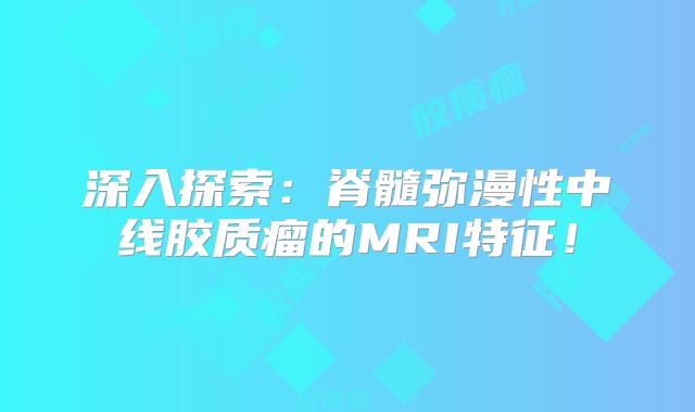 深入探索：脊髓弥漫性中线胶质瘤的MRI特征！